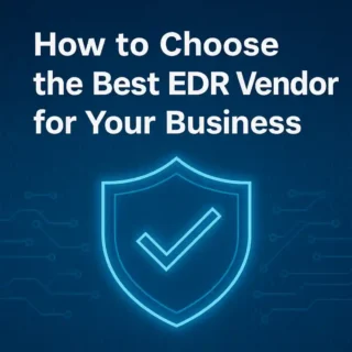 How to Choose the Best EDR Vendor for Your Business